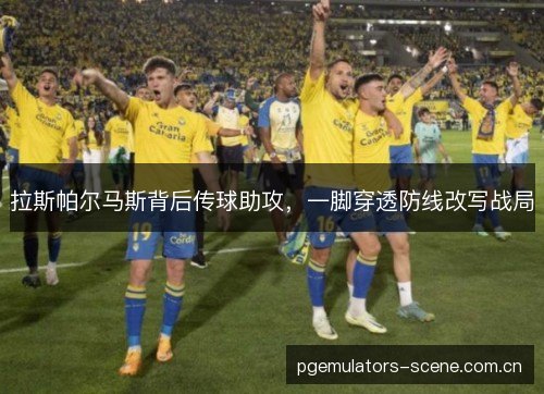 拉斯帕尔马斯背后传球助攻,一脚穿透防线改写战局 拉斯帕尔马斯背后传球助攻,一脚穿透防线改写战局