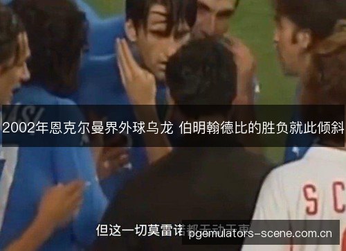 2002年恩克尔曼界外球乌龙 伯明翰德比的胜负就此倾斜 2002年恩克尔曼界外球乌龙 伯明翰德比的胜负就此倾斜